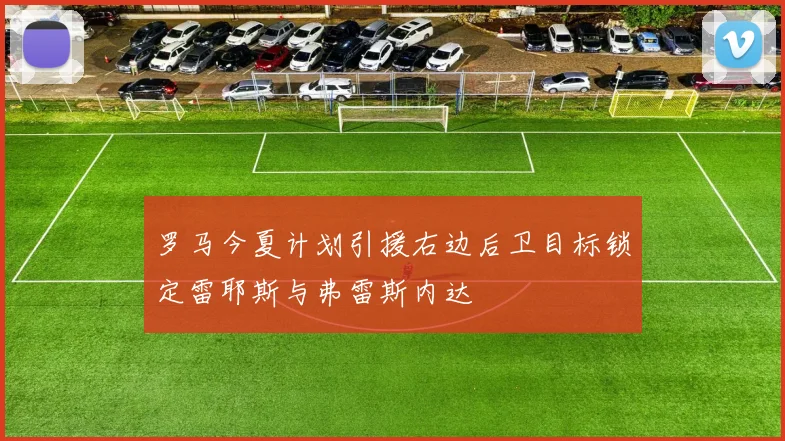 罗马今夏计划引援右边后卫目标锁定雷耶斯与弗雷斯内达