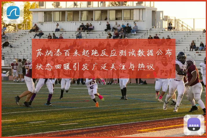 苏炳添百米起跑反应测试数据公布状态回暖引发广泛关注与热议
