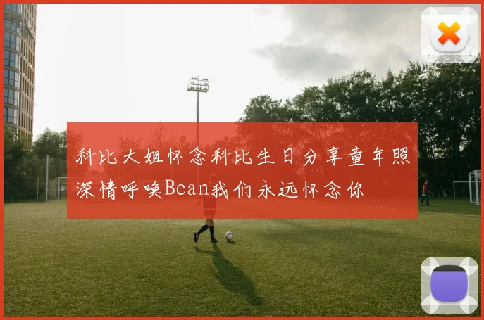 科比大姐怀念科比生日分享童年照深情呼唤Bean我们永远怀念你
