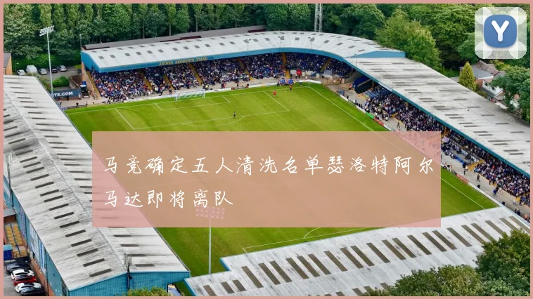 马竞确定五人清洗名单瑟洛特阿尔马达即将离队